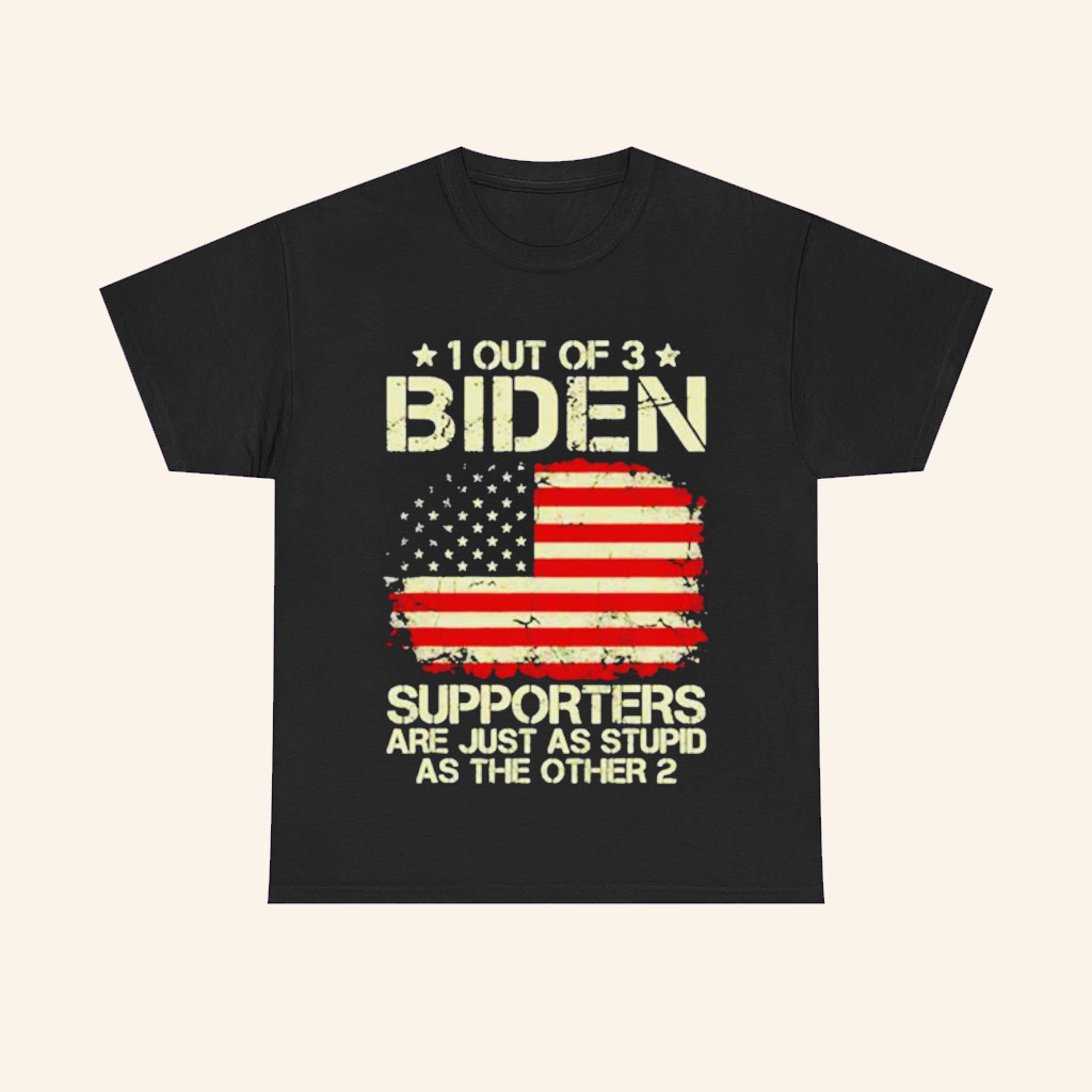 1 Out Of 3 Joe Biden Supporters Are As Stupid As The Other 2 Shirt Sarcastic Political Apparel