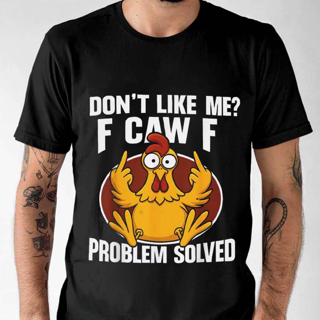 Chicken Rooster Dont Like Me F Caw F Problem Solved Funny Tshirt