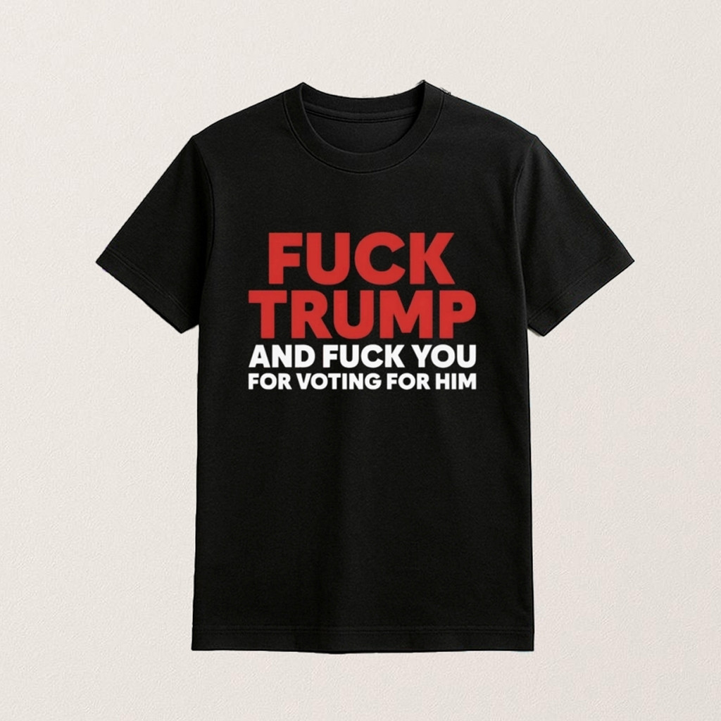 F Trump And F You For Voting For Him Shirt For Father