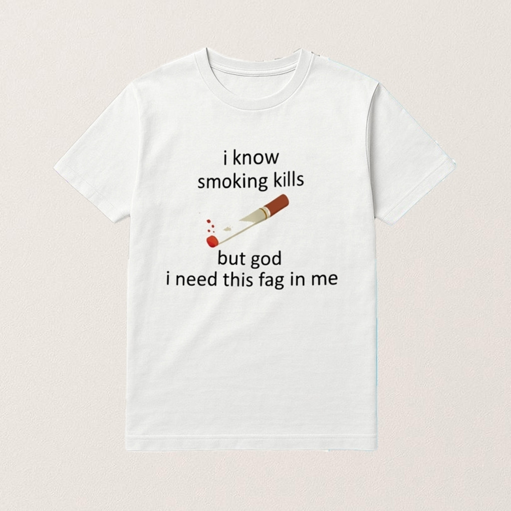 I Know Smoking Kills But God I Need This Fag In Me Shirt Funny Smoking T-Shirt For Him