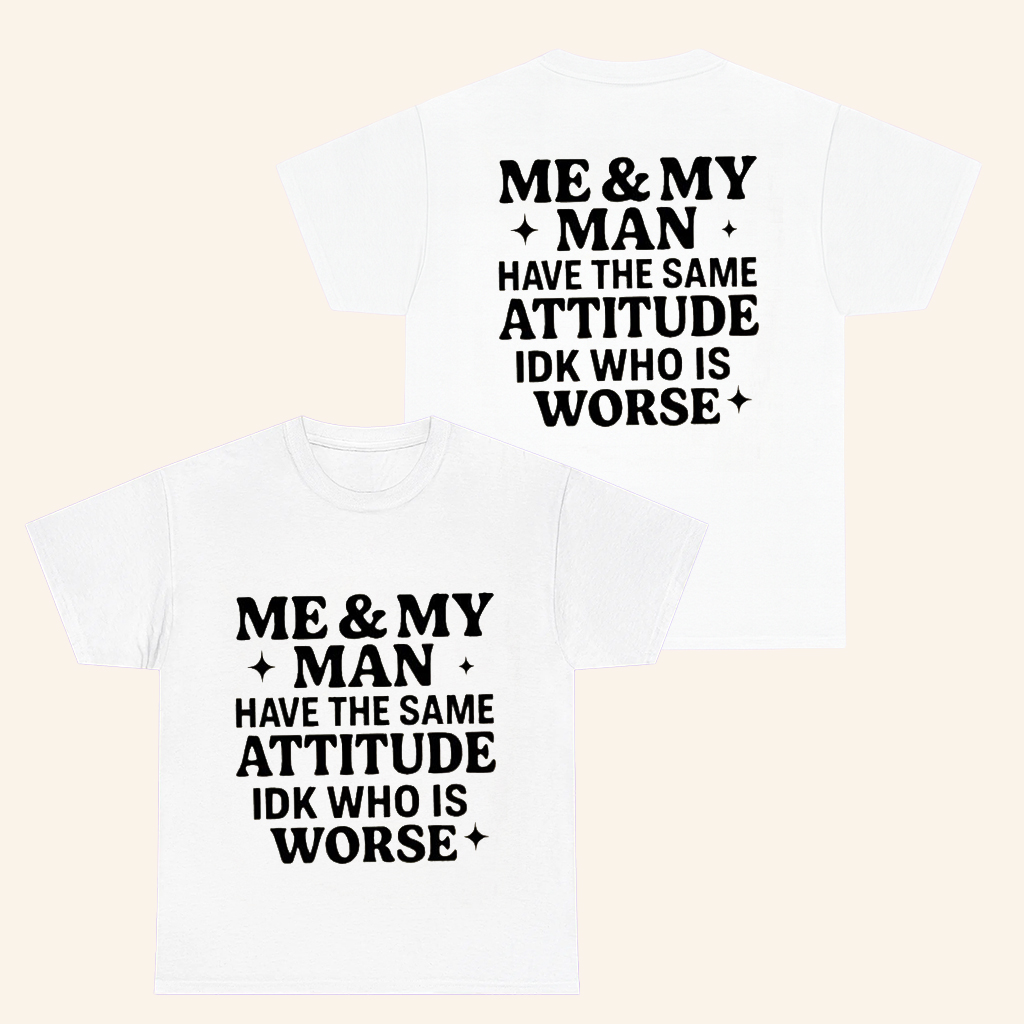Me And My Man Have The Same Attitude IDK Who Is Worse T-Shirt Funny Shirts For Couples