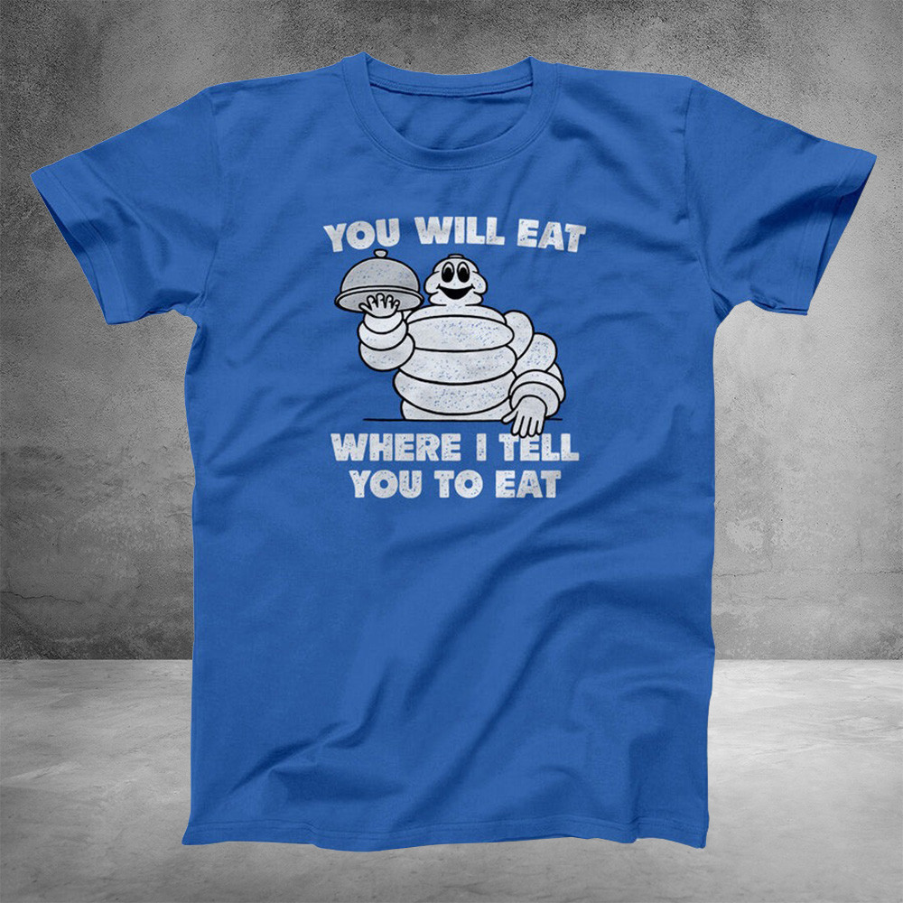 Michelin Man You Will Eat Where I Tell You To Eat T-Shirt Funny Father's Day Gift Ideas