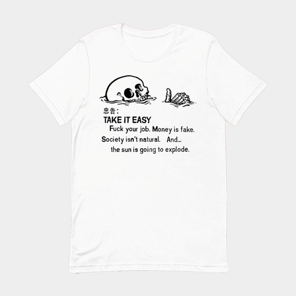 Take It Easy Fuck Your Job Money Is Fake Society Isn't Natural And The Sun Is Going To Explode Skeleton Ridicule T-shirt