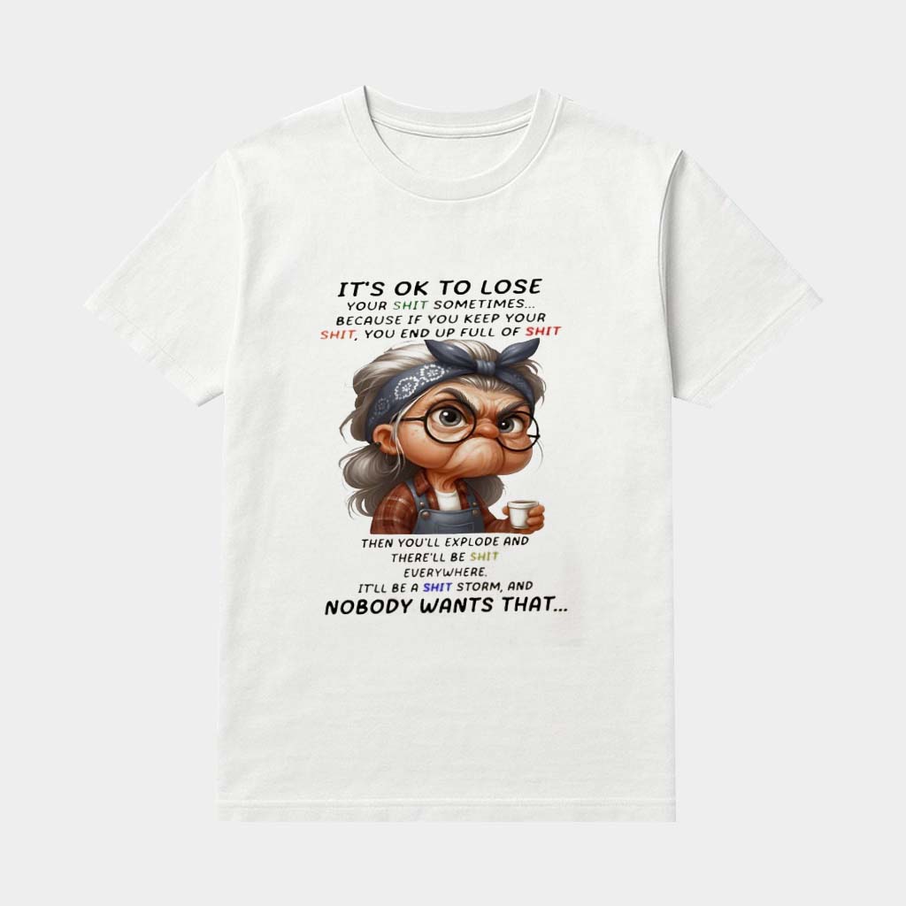 Woman It's Ok To Lose Your Shit Sometimes Because If You Keep Your Shit You End Up Full Of Sht Then You'll Explode Shirt